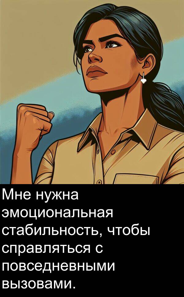 вызовами: Мне нужна эмоциональная стабильность, чтобы справляться с повседневными вызовами.