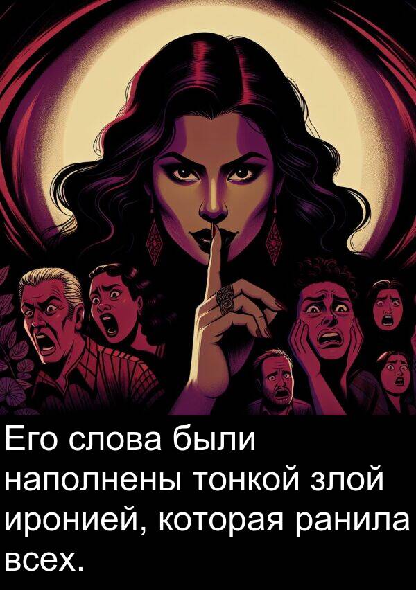 всех: Его слова были наполнены тонкой злой иронией, которая ранила всех.