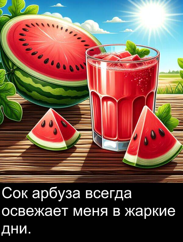 всегда: Сок арбуза всегда освежает меня в жаркие дни.