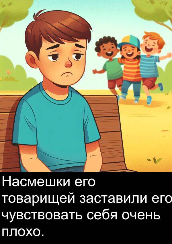 заставили: Насмешки его товарищей заставили его чувствовать себя очень плохо.