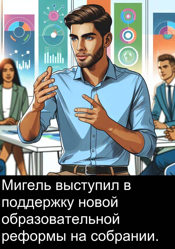 выступил: Мигель выступил в поддержку новой образовательной реформы на собрании.