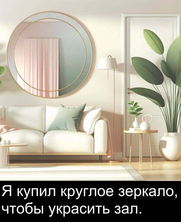 круглое: Я купил круглое зеркало, чтобы украсить зал.