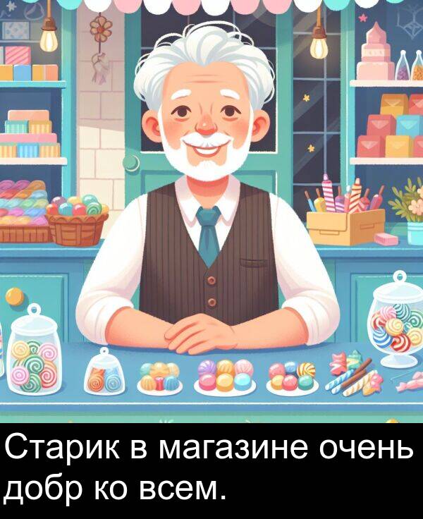 всем: Старик в магазине очень добр ко всем.