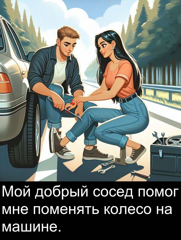 колесо: Мой добрый сосед помог мне поменять колесо на машине.