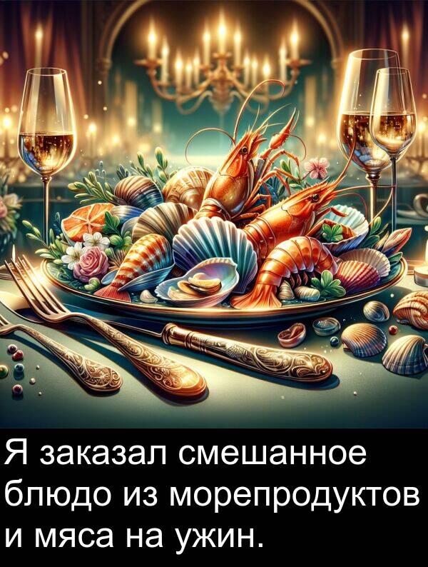 ужин: Я заказал смешанное блюдо из морепродуктов и мяса на ужин.