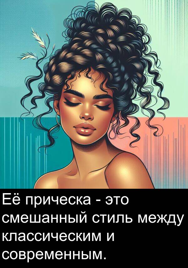 классическим: Её прическа - это смешанный стиль между классическим и современным.