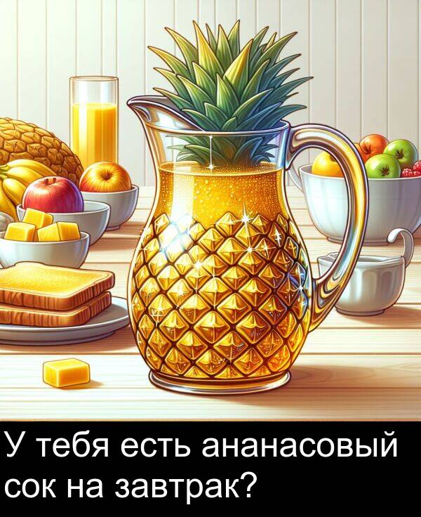 сок: У тебя есть ананасовый сок на завтрак?