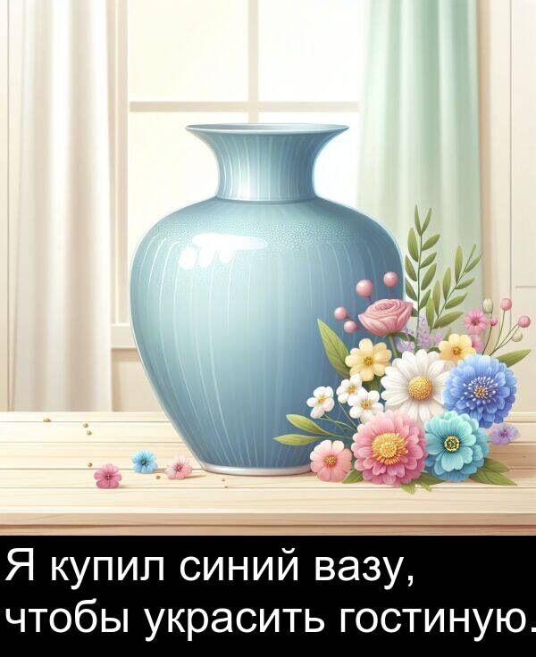 украсить: Я купил синий вазу, чтобы украсить гостиную.