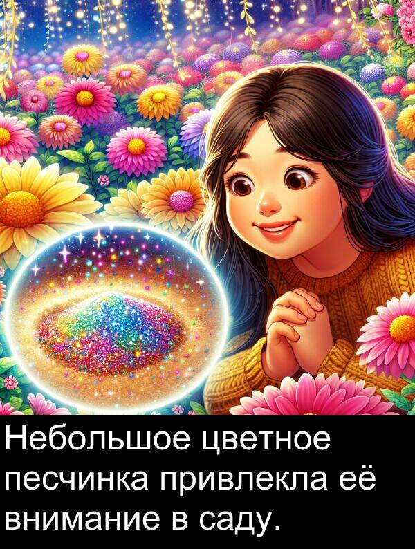 привлекла: Небольшое цветное песчинка привлекла её внимание в саду.