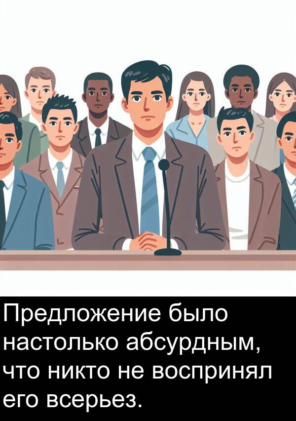 всерьез: Предложение было настолько абсурдным, что никто не воспринял его всерьез.