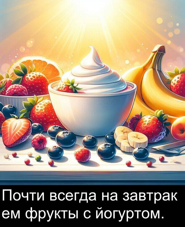 всегда: Почти всегда на завтрак ем фрукты с йогуртом.
