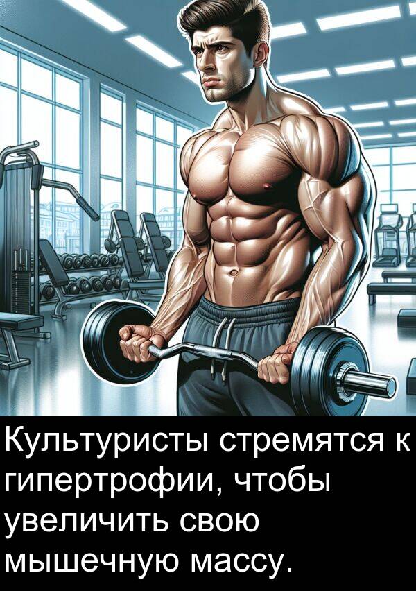 стремятся: Культуристы стремятся к гипертрофии, чтобы увеличить свою мышечную массу.