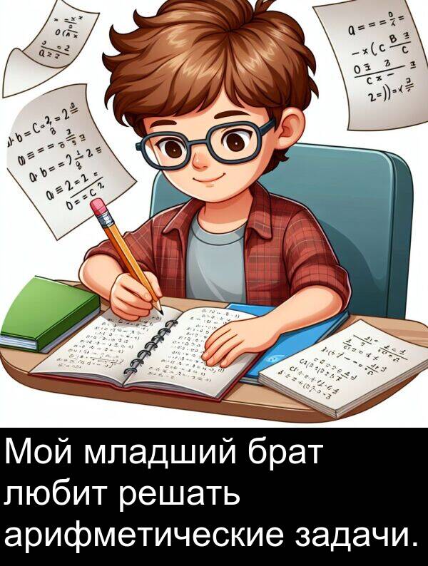брат: Мой младший брат любит решать арифметические задачи.
