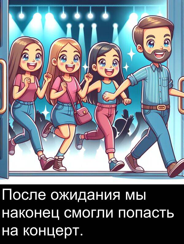 наконец: После ожидания мы наконец смогли попасть на концерт.