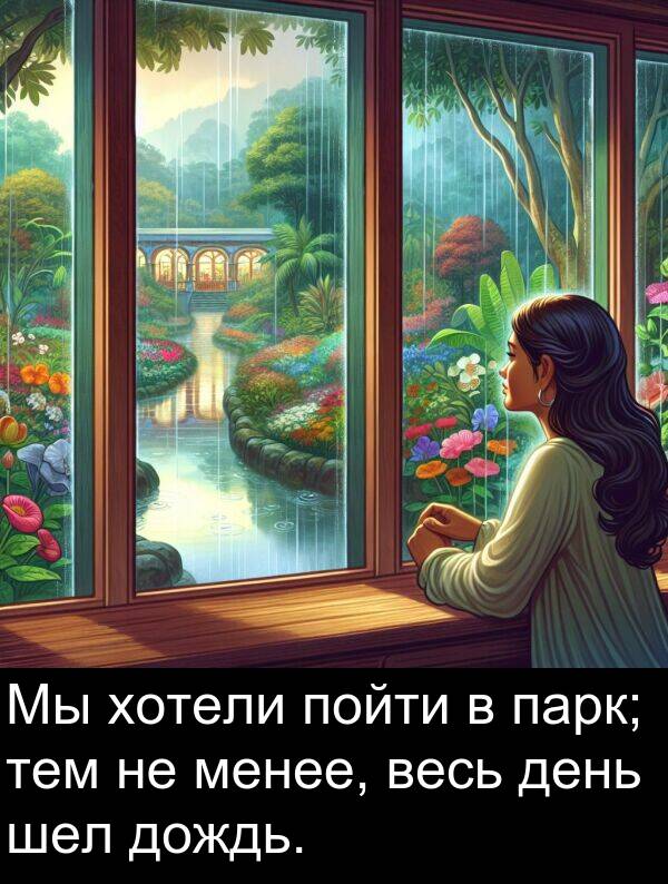 весь: Мы хотели пойти в парк; тем не менее, весь день шел дождь.