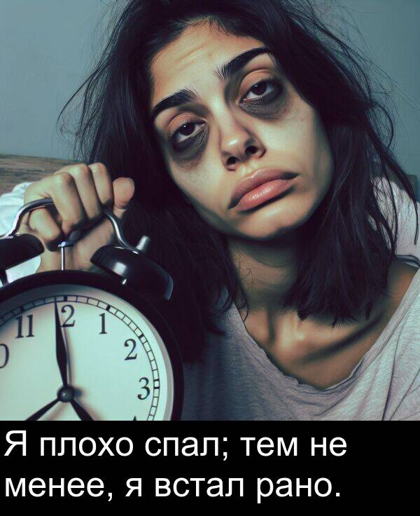 встал: Я плохо спал; тем не менее, я встал рано.