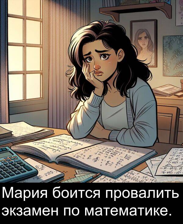 провалить: Мария боится провалить экзамен по математике.