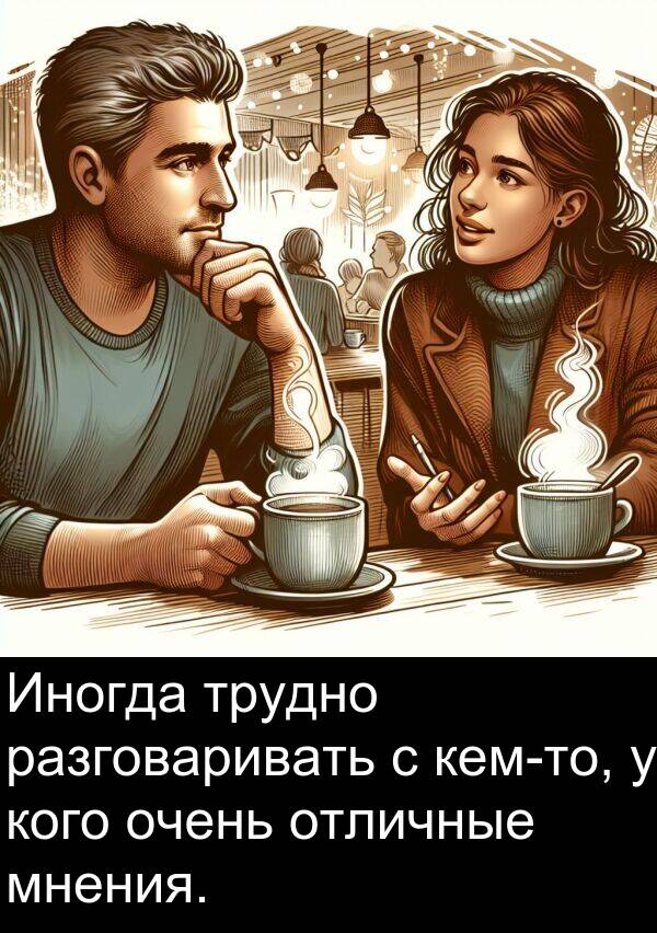 кого: Иногда трудно разговаривать с кем-то, у кого очень отличные мнения.