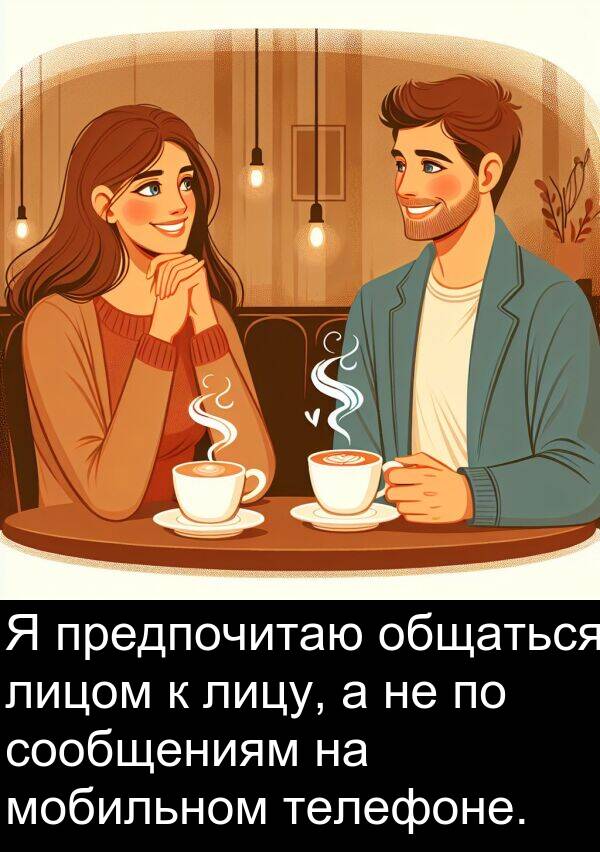 сообщениям: Я предпочитаю общаться лицом к лицу, а не по сообщениям на мобильном телефоне.