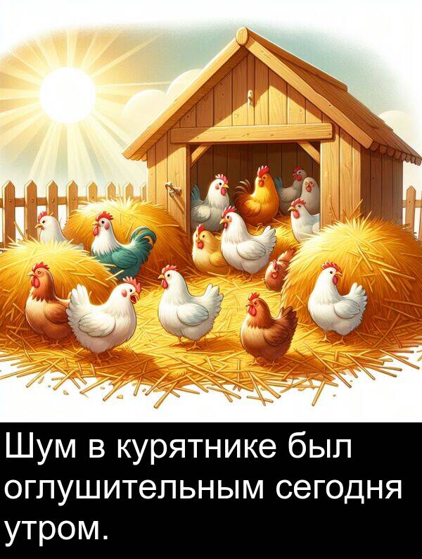 утром: Шум в курятнике был оглушительным сегодня утром.