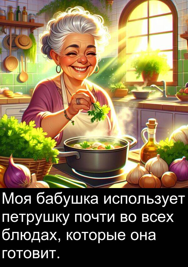 почти: Моя бабушка использует петрушку почти во всех блюдах, которые она готовит.