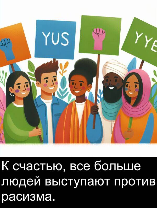 против: К счастью, все больше людей выступают против расизма.