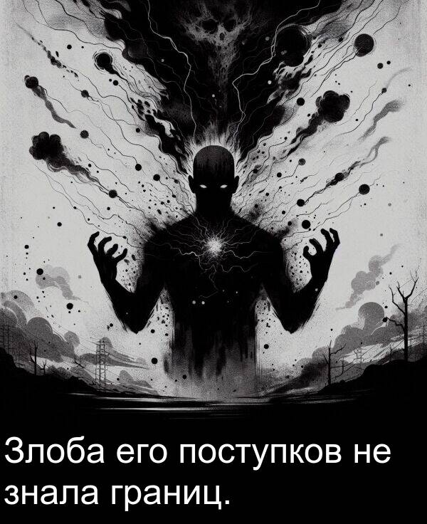 поступков: Злоба его поступков не знала границ.