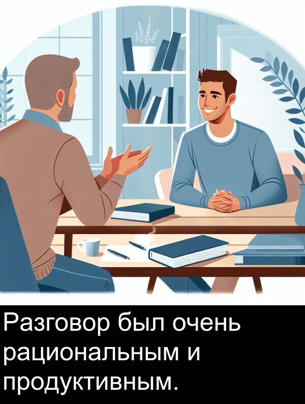 продуктивным: Разговор был очень рациональным и продуктивным.