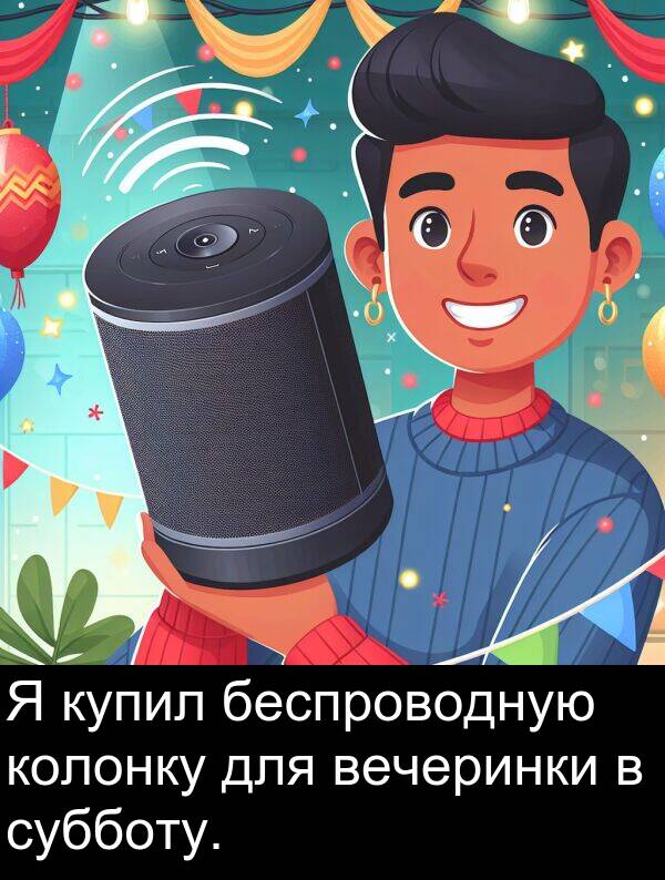 колонку: Я купил беспроводную колонку для вечеринки в субботу.