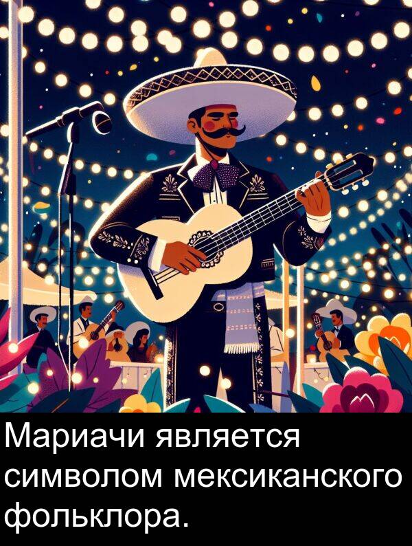 является: Мариачи является символом мексиканского фольклора.