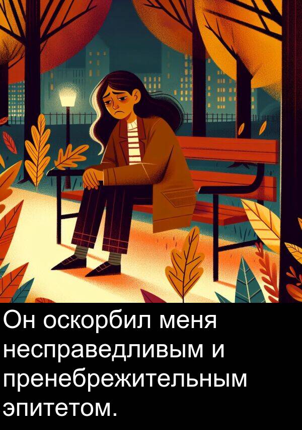пренебрежительным: Он оскорбил меня несправедливым и пренебрежительным эпитетом.