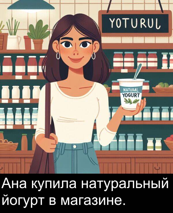 йогурт: Ана купила натуральный йогурт в магазине.
