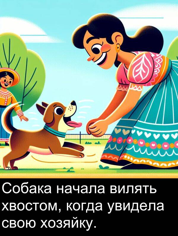 когда: Собака начала вилять хвостом, когда увидела свою хозяйку.