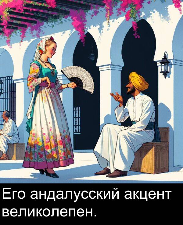 великолепен: Его андалусский акцент великолепен.