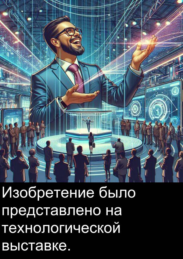 выставке: Изобретение было представлено на технологической выставке.