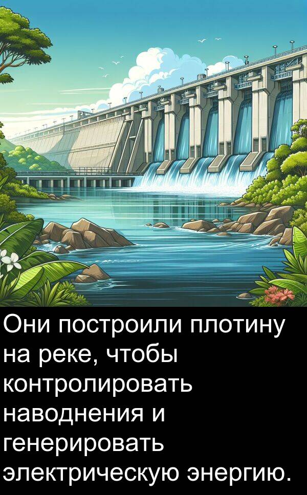 построили: Они построили плотину на реке, чтобы контролировать наводнения и генерировать электрическую энергию.