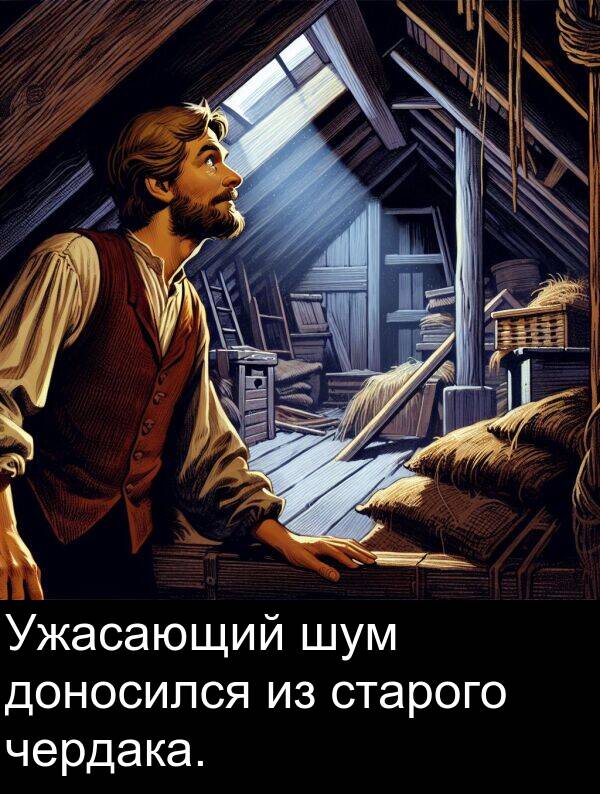 чердака: Ужасающий шум доносился из старого чердака.