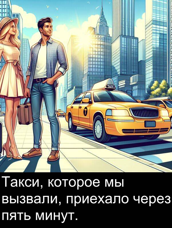 приехало: Такси, которое мы вызвали, приехало через пять минут.