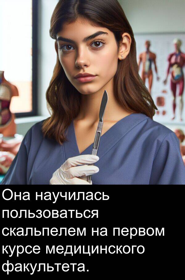 пользоваться: Она научилась пользоваться скальпелем на первом курсе медицинского факультета.