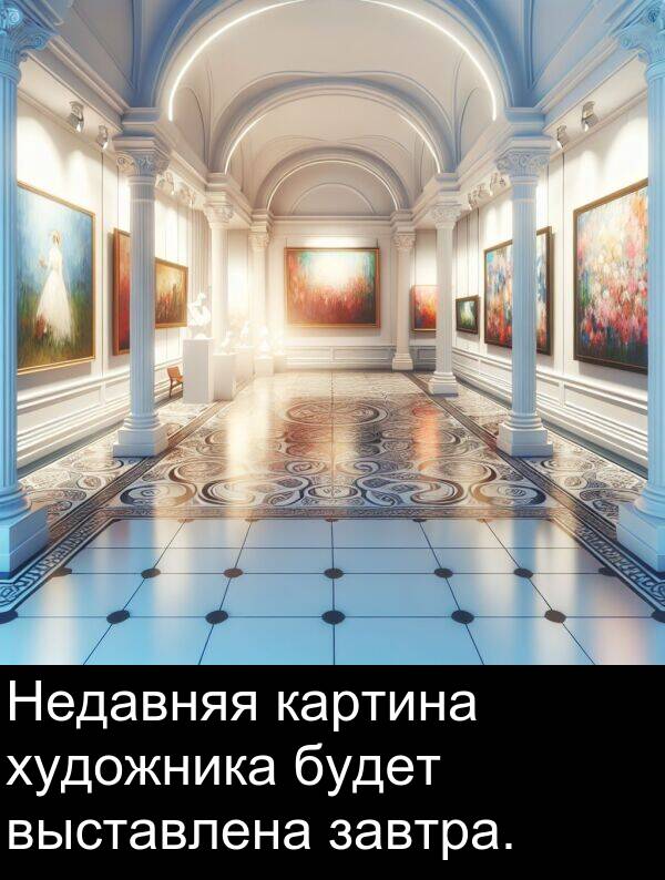 выставлена: Недавняя картина художника будет выставлена завтра.