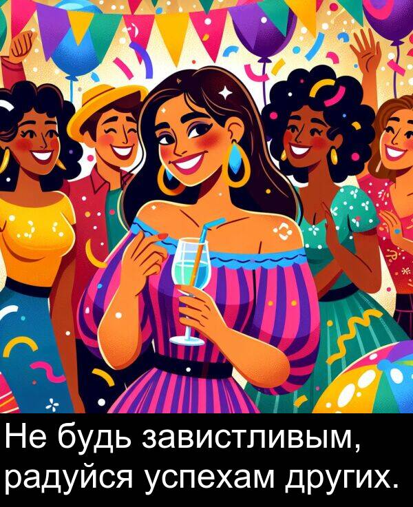 успехам: Не будь завистливым, радуйся успехам других.