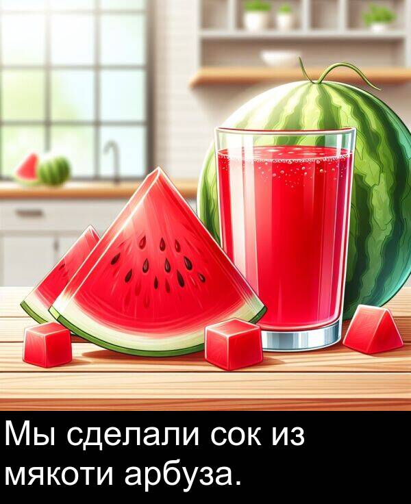 сок: Мы сделали сок из мякоти арбуза.