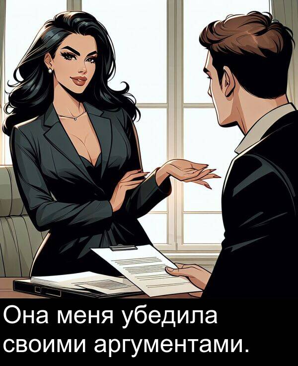 своими: Она меня убедила своими аргументами.