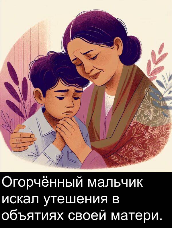 своей: Огорчённый мальчик искал утешения в объятиях своей матери.