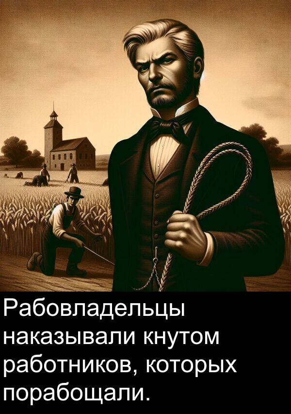 кнутом: Рабовладельцы наказывали кнутом работников, которых порабощали.