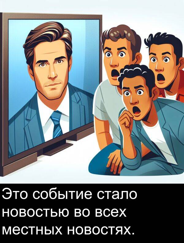 всех: Это событие стало новостью во всех местных новостях.