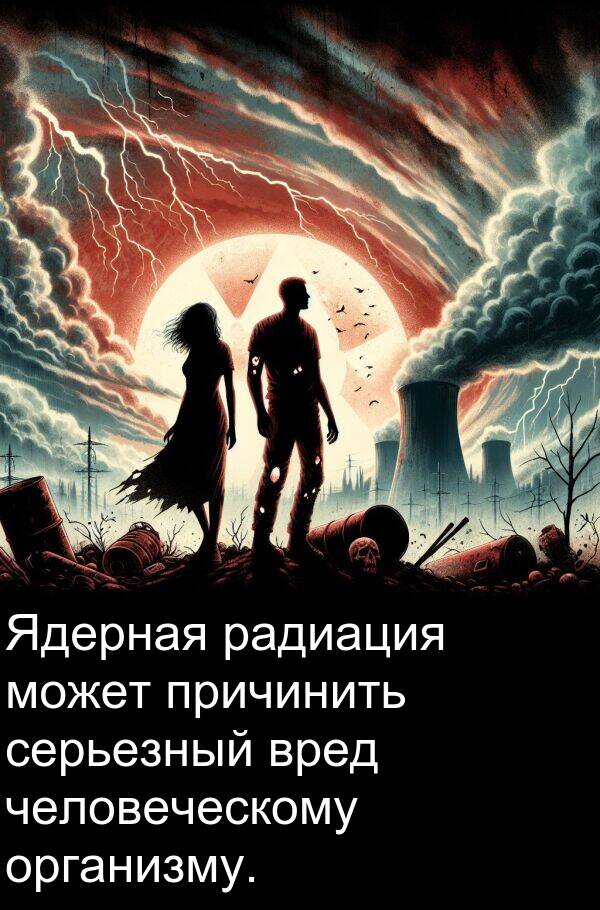 причинить: Ядерная радиация может причинить серьезный вред человеческому организму.