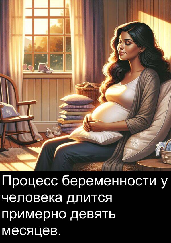 примерно: Процесс беременности у человека длится примерно девять месяцев.
