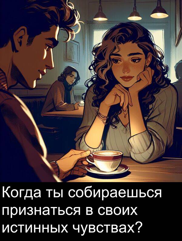 признаться: Когда ты собираешься признаться в своих истинных чувствах?