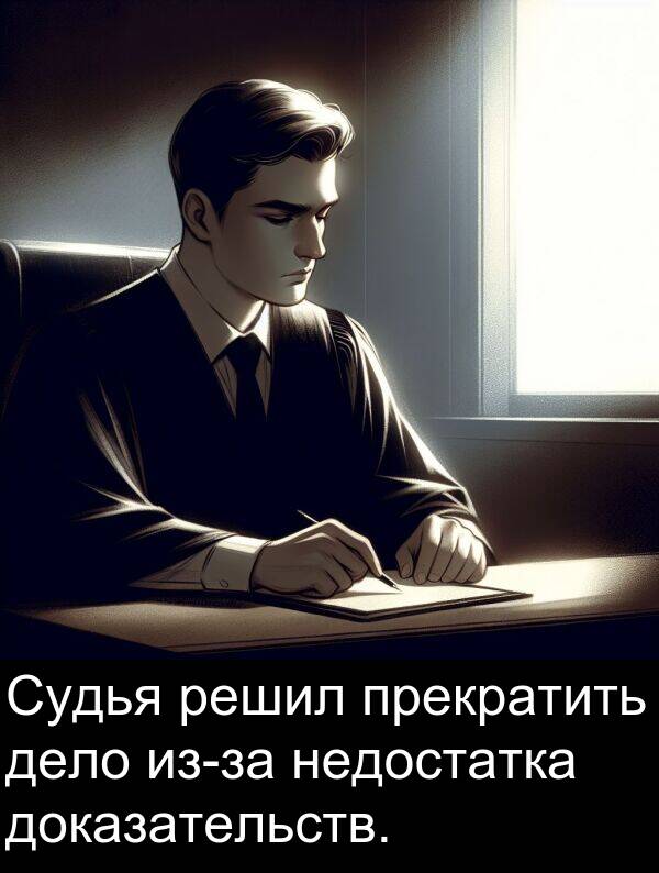 недостатка: Судья решил прекратить дело из-за недостатка доказательств.